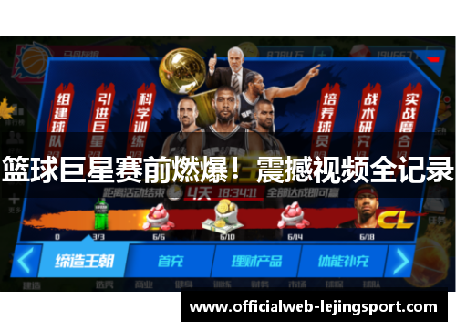 篮球巨星赛前燃爆!震撼视频全记录