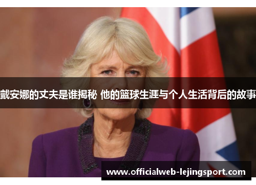 戴安娜的丈夫是谁揭秘 他的篮球生涯与个人生活背后的故事