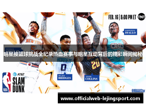 明星接篮球挑战全纪录热血赛事与明星互动背后的精彩瞬间揭秘