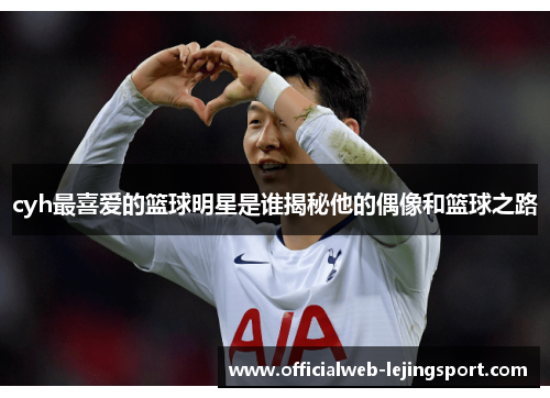 cyh最喜爱的篮球明星是谁揭秘他的偶像和篮球之路