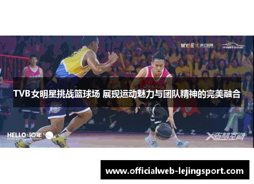 TVB女明星挑战篮球场 展现运动魅力与团队精神的完美融合