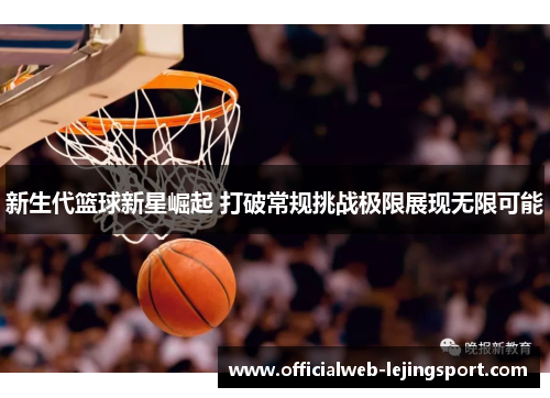 新生代篮球新星崛起 打破常规挑战极限展现无限可能