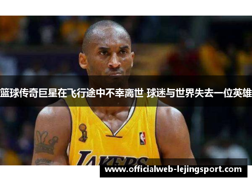 篮球传奇巨星在飞行途中不幸离世 球迷与世界失去一位英雄