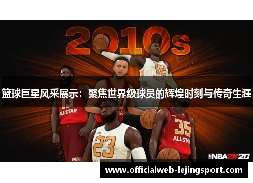 篮球巨星风采展示：聚焦世界级球员的辉煌时刻与传奇生涯