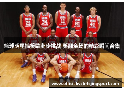 篮球明星搞笑欧洲步挑战 笑翻全场的精彩瞬间合集