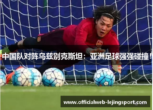 中国队对阵乌兹别克斯坦：亚洲足球强强碰撞！
