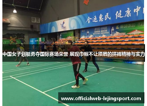 中国女子划艇勇夺国际赛场荣誉 展现巾帼不让须眉的拼搏精神与实力