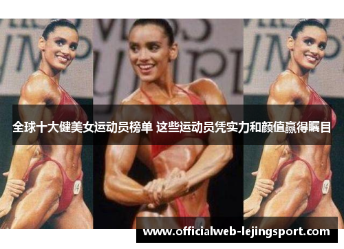 全球十大健美女运动员榜单 这些运动员凭实力和颜值赢得瞩目
