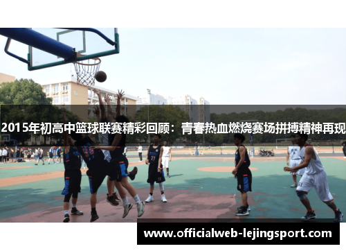 2015年初高中篮球联赛精彩回顾：青春热血燃烧赛场拼搏精神再现
