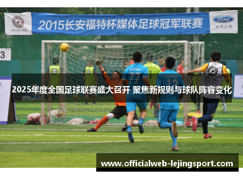2025年度全国足球联赛盛大召开 聚焦新规则与球队阵容变化
