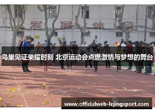 鸟巢见证荣耀时刻 北京运动会点燃激情与梦想的舞台
